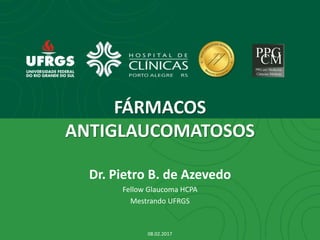 FÁRMACOS
ANTIGLAUCOMATOSOS
Dr. Pietro B. de Azevedo
Fellow Glaucoma HCPA
Mestrando UFRGS
08.02.2017
 