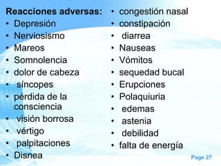 Reacciones adversas:
• Depresión
• Nerviosismo
• Mareos
• Somnolencia
• dolor de cabeza
• síncopes
• pérdida de la
consciencia
• visión borrosa
• vértigo
• palpitaciones
• Disnea

•
•
•
•
•
•
•
•
•
•
•
•

congestión nasal
constipación
diarrea
Nauseas
Vómitos
sequedad bucal
Erupciones
Polaquiuria
edemas
astenia
debilidad
falta de energía
Page 27

 
