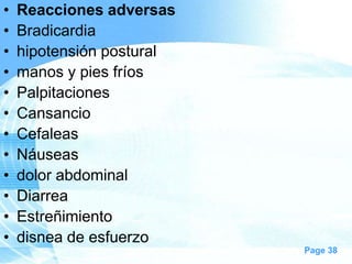 •
•
•
•
•
•
•
•
•
•
•
•

Reacciones adversas
Bradicardia
hipotensión postural
manos y pies fríos
Palpitaciones
Cansancio
Cefaleas
Náuseas
dolor abdominal
Diarrea
Estreñimiento
disnea de esfuerzo
Page 38

 
