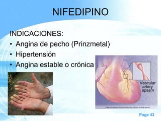 NIFEDIPINO
INDICACIONES:
• Angina de pecho (Prinzmetal)
• Hipertensión
• Angina estable o crónica

Page 43

 
