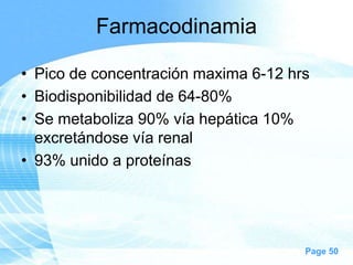 Farmacodinamia
• Pico de concentración maxima 6-12 hrs
• Biodisponibilidad de 64-80%
• Se metaboliza 90% vía hepática 10%
excretándose vía renal
• 93% unido a proteínas

Page 50

 