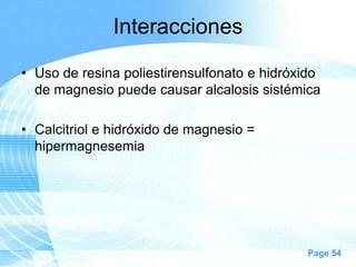 Interacciones
• Uso de resina poliestirensulfonato e hidróxido
de magnesio puede causar alcalosis sistémica
• Calcitriol e hidróxido de magnesio =
hipermagnesemia

Page 54

 