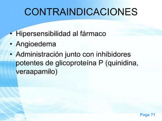 CONTRAINDICACIONES
• Hipersensibilidad al fármaco
• Angioedema
• Administración junto con inhibidores
potentes de glicoproteína P (quinidina,
veraapamilo)

Page 71

 