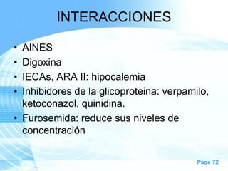 INTERACCIONES
•
•
•
•

AINES
Digoxina
IECAs, ARA II: hipocalemia
Inhibidores de la glicoproteina: verpamilo,
ketoconazol, quinidina.
• Furosemida: reduce sus niveles de
concentración
Page 72

 