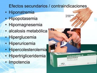 •
•
•
•
•
•
•
•
•

Efectos secundarios / contraindicaciones
Hiponatremia
Hipopotasemia
Hipomagnesemia
alcalosis metabólica
Hiperglucemia
Hiperuricemia
Hipercolesterolemia
Hipertrigliceridemia
Impotencia
Page 8

 