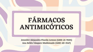 FÁRMACOS
ANTIMICÓTICOS
Jennifer Alejandra Pineda Lemus (1200-21-9505)
Ana Belén Vásquez Maldonado (1200-20-3547)
 