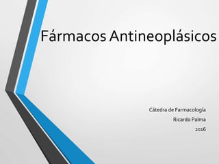 Fármacos Antineoplásicos
Cátedra de Farmacología
Ricardo Palma
2016
 