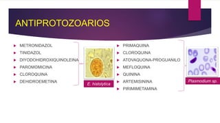 ANTIPROTOZOARIOS
 METRONIDAZOL
 TINIDAZOL
 DIYODOHIDROXIQUINOLEINA
 PAROMOMICINA
 CLOROQUINA
 DEHIDROEMETINA
 PRIMAQUINA
 CLOROQUINA
 ATOVAQUONA-PROGUANILO
 MEFLOQUINA
 QUININA
 ARTEMISININA
 PIRIMIMETAMINA
E. histolytica
Plasmodium sp.
 