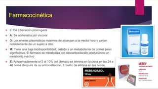 Farmacocinética
 L: De Liberación prolongada
 A: Se administra por vía oral
 D: Los niveles plasmáticos máximos de alcanzan a la media hora y varían
notablemente de un sujeto a otro.
 M: Tiene una baja biodisponibilidad, debido a un metabolismo de primer paso
significativo. El fármaco se metaboliza por descarboxilación produciendo un
metabolito inactivo
 E: Aproximadamente el 5 al 10% del fármaco se elimina en la orina en las 24 a
48 horas después de su administración. El resto de elimina en las heces.
 