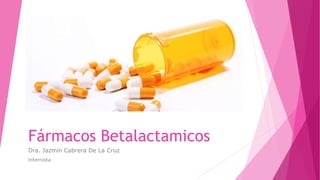 Fármacos Betalactamicos
Dra. Jazmin Cabrera De La Cruz
Internista
 