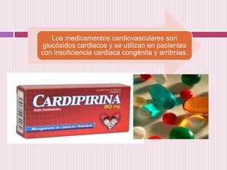 Los medicamentos cardiovasculares son
glucósidos cardiacos y se utilizan en pacientes
con insuficiencia cardiaca congénita...