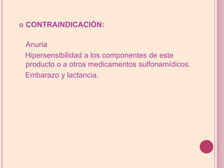 CONTRAINDICACIÓN:Anuria    Hipersensibilidad a los componentes de este producto o a otros medicamentos sulfonamídicos.   Embarazo y lactancia.