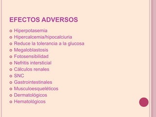 EFECTOS ADVERSOSHiperpotasemiaHipercalcemia/hipocalciuriaReducelatolerancia a laglucosaMegaloblastosisFotosensibilidadNefritis intersticialCálculos renalesSNCGastrointestinalesMusculoesqueléticosDermatológicosHematológicos