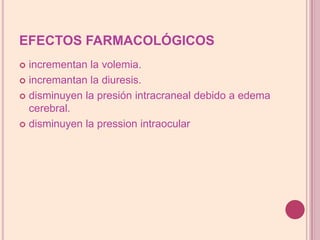 EFECTOS FARMACOLÓGICOSincrementanla volemia.incremantanladiuresis.disminuyenlapresiónintracranealdebido a edema cerebral.disminuyenlapressionintraocular