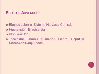 Efectos Adversos:Efectos sobre el Sistema Nervioso Central.Hipotensión, BradicardiaBloqueos AV.Tocainida: Fibrosis pulmonar, Fiebre, Hepatitis, Discrasias Sanguíneas.