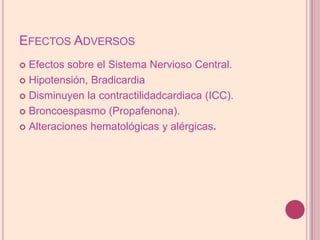 Efectos AdversosEfectos sobre el Sistema Nervioso Central.Hipotensión, BradicardiaDisminuyenlacontractilidadcardiaca (ICC).Broncoespasmo (Propafenona).Alteraciones hematológicas y alérgicas.