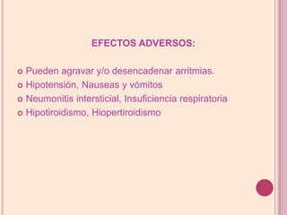 EFECTOS ADVERSOS:Pueden agravar y/o desencadenar arritmias.Hipotensión, Nauseas y vómitosNeumonitis intersticial, InsuficienciarespiratoriaHipotiroidismo, Hiopertiroidismo