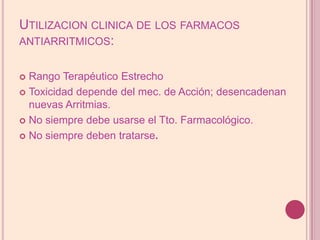 Utilizacion clinica de losfarmacosantiarritmicos:Rango TerapéuticoEstrechoToxicidad depende del mec. de Acción; desencadenan nuevas Arritmias.No siempre debe usarse el Tto. Farmacológico.No siempredebentratarse.