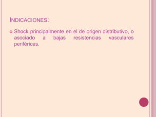 Indicaciones:Shock principalmente en el de origen distributivo, o asociado a bajas resistencias vasculares periféricas.