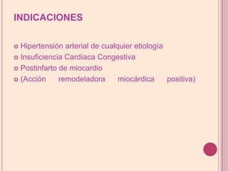 INDICACIONESHipertensión arterial de cualquier etiologíaInsuficiencia Cardíaca Congestiva Postinfarto de miocardio (Acción remodeladora miocárdica positiva)