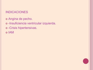indicacionesAngina de pecho.-Insuficiencia ventricular izquierda.-Crisis hipertensivas.IAM