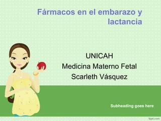 Fármacos en el embarazo y
lactancia
UNICAH
Medicina Materno Fetal
Scarleth Vásquez
Subheading goes here
 