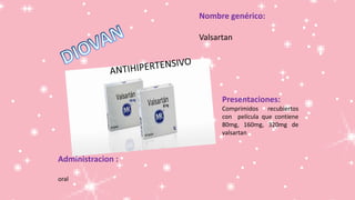 Nombre genérico:
Valsartan
Presentaciones:
Comprimidos recubiertos
con película que contiene
80mg, 160mg, 320mg de
valsartan
Administracion :
oral
 