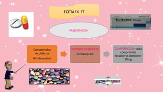 ECITALEX FT
Comprimidos
recubiertos
Antidepresivo
NOMBRE GENERICO:
Escitalopram
COMPOSICION: cada
comprimido
recubierto contiene:
10mg
PRESENTACIÓN
 