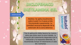 DOSIFICACIÓN
Adultos: Se aplica localmente,
sobre la piel 3 o 4 veces al día
friccionando suavemente. La
cantidad necesaria depende de la
extensión de la zona dolorosa
Tras la aplicación debe lavarse las manos,
salvo que éstas sean la zona tratada. La
duración del tratamiento dependerá de la
indicación y la respuesta obtenida. Se
recomienda revisar el tratamiento al cabo
de 2 semanas
 