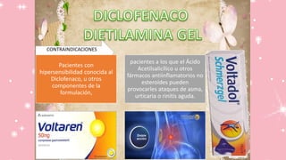 CONTRAINDICACIONES
Pacientes con
hipersensibilidad conocida al
Diclofenaco, u otros
componentes de la
formulación,
pacientes a los que el Ácido
Acetilsalicílico u otros
fármacos antiinflamatorios no
esteroides pueden
provocarles ataques de asma,
urticaria o rinitis aguda.
 