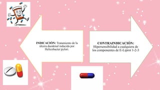 INDICACIÓN: Tratamiento de la
úlcera duodenal inducida por
Helicobacter pylori.
CONTRAINDICACIÓN:
Hipersensibilidad a cualquiera de
los componentes de E-Liprot 1-2-3
 