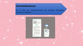 Contraindicaciones:
No se debe usar simultaneamente con pimozida, terfenadina,
asternizol o cisaprida.
 