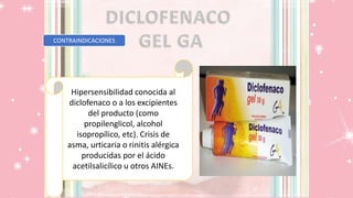 CONTRAINDICACIONES
Hipersensibilidad conocida al
diclofenaco o a los excipientes
del producto (como
propilenglicol, alcohol
isopropílico, etc). Crisis de
asma, urticaria o rinitis alérgica
producidas por el ácido
acetilsalicílico u otros AINEs.
 
