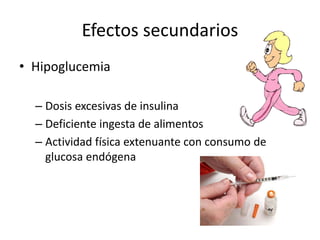 Efectos secundarios
• Hipoglucemia
– Dosis excesivas de insulina
– Deficiente ingesta de alimentos
– Actividad física extenuante con consumo de
glucosa endógena
 