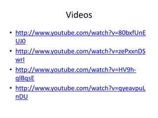 Videos
• http://www.youtube.com/watch?v=80bxfUnE
UJ0
• http://www.youtube.com/watch?v=zePxxnDS
wrI
• http://www.youtube.com/watch?v=HV9h-
qlBqsE
• http://www.youtube.com/watch?v=qyeavpuL
nDU
 