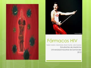 Fármacos HIV
Fabián Carreño, Carlos Rueda, Steven Fuentes, Julian Guerrero
Estudiantes de Medicina
Universidad Industrial de Santander
2012
 