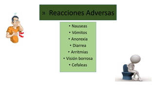 » Reacciones Adversas
• Nauseas
• Vómitos
• Anorexia
• Diarrea
• Arritmias
• Visión borrosa
• Cefaleas
 