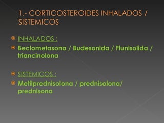 INHALADOS : Beclometasona / Budesonida / Flunisolida / triancinolona SISTEMICOS : Metilprednisolona / prednisolona/ prednisona 