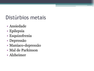 Distúrbios metais 
• Ansiedade 
• Epilepsia 
• Esquizofrenia 
• Depressão 
• Maníaco-depressão 
• Mal de Parkinson 
• Alzheimer 
 