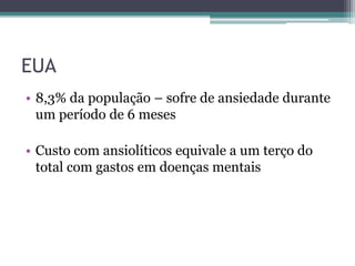 EUA 
• 8,3% da população – sofre de ansiedade durante 
um período de 6 meses 
• Custo com ansiolíticos equivale a um terço do 
total com gastos em doenças mentais 
 
