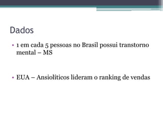 Dados 
• 1 em cada 5 pessoas no Brasil possui transtorno 
mental – MS 
• EUA – Ansiolíticos lideram o ranking de vendas 
 
