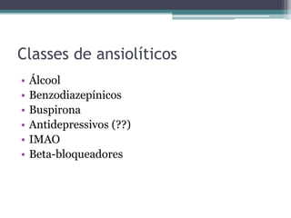 Classes de ansiolíticos 
• Álcool 
• Benzodiazepínicos 
• Buspirona 
• Antidepressivos (??) 
• IMAO 
• Beta-bloqueadores 
 