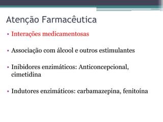 Atenção Farmacêutica 
• Interações medicamentosas 
• Associação com álcool e outros estimulantes 
• Inibidores enzimáticos: Anticoncepcional, 
cimetidina 
• Indutores enzimáticos: carbamazepina, fenitoína 
 