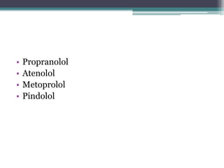 • Propranolol 
• Atenolol 
• Metoprolol 
• Pindolol 
 