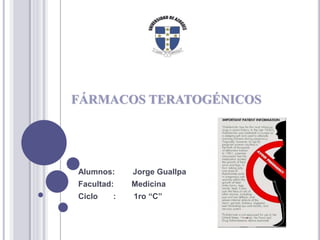 FÁRMACOS TERATOGÉNICOS
Alumnos: Jorge Guallpa
Facultad: Medicina
Ciclo : 1ro “C”
 