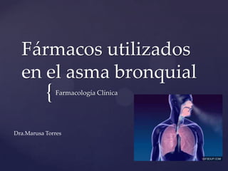 {
Fármacos utilizados
en el asma bronquial
Farmacología Clínica
Dra.Marusa Torres
 