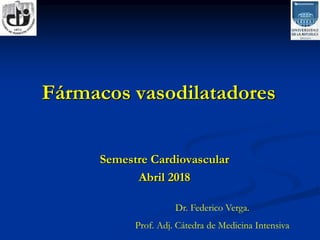Fármacos vasodilatadores
Semestre Cardiovascular
Abril 2018
Dr. Federico Verga.
Prof. Adj. Cátedra de Medicina Intensiva
 