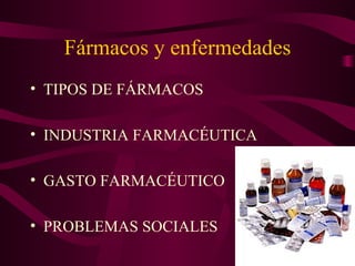 Fármacos y enfermedades
• TIPOS DE FÁRMACOS

• INDUSTRIA FARMACÉUTICA

• GASTO FARMACÉUTICO

• PROBLEMAS SOCIALES
 