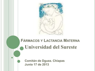 FÁRMACOS Y LACTANCIA MATERNA
Universidad del Sureste
Comitán de Dguez. Chiapas
Junio 17 de 2013
 