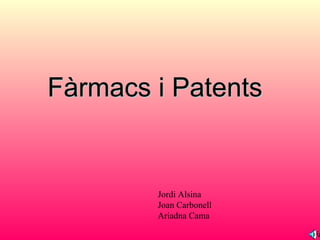 Fàrmacs i Patents Jordi Alsina Joan Carbonell Ariadna Cama 